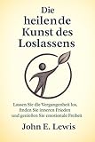  Die heilende Kunst des Loslassens: Lassen Sie die Vergangenheit los, finden Sie inneren Frieden und genießen Sie emotionale Freiheit