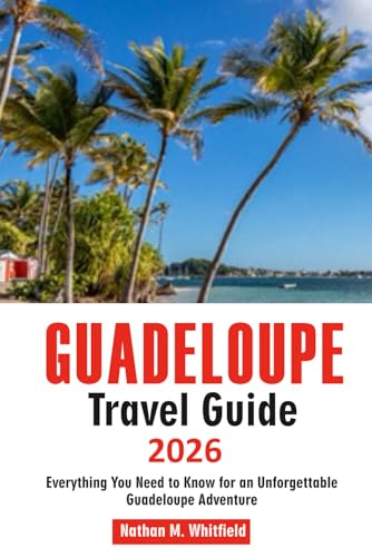 GUADELOUPE Travel Guide 2026: Everything You Need to Know for an Unforgettable Guadeloupe Adventure
