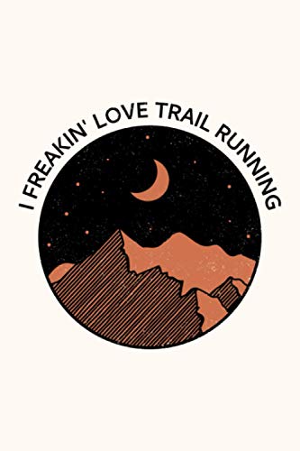 I Freakin' Love Trail Running: Trail Runner Journal for Outdoor Adventure Running 120 Pages 6 x 9 inches Trail Run Lined Notebook (Trail Running Journals)