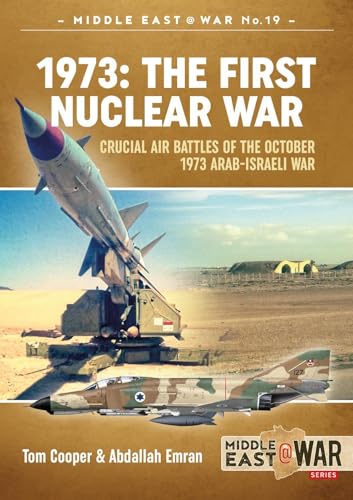 1973 - The First Nuclear War: Crucial Air Battles of the October 1973 Arab-Israeli War (Middle East@War)