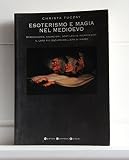Esoterismo e magia nel Medioevo. Stregoneria, esorcismi, sortilegi e incantesimi: il lato più oscuro dell'età di mezzo