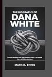 THE BIOGRAPHY OF DANA WHITE: Fighting, Business, and the Ultimate Legacy – The Untold Story of MMA’s Architect