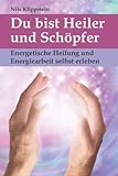 Du bist Heiler und Schöpfer: Energetische Heilung und Energiearbeit selbst erleben - Nils Klippstein 