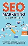 SEO Marketing für Einsteiger: Wie Sie mit zielorientierter Suchmaschinenoptimierung Schritt für Schritt Ihr organisches Google Ranking verbessern, um endlich von Ihren Kunden gefunden zu werden