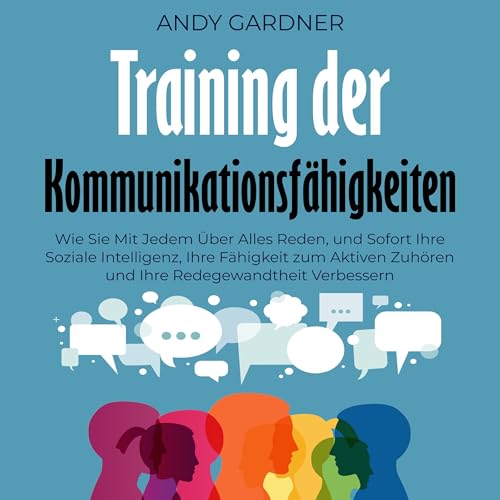 Training der Kommunikationsfähigkeiten: Wie Sie mit jedem über alles reden, und sofort Ihre soziale Intelligenz, Ihre Fähigkeit zum aktiven Zuhören und Ihre Redegewandtheit verbessern