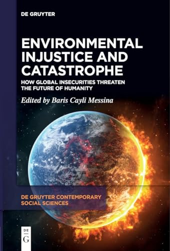 Environmental Injustice and Catastrophe: How Global Insecurities Threaten the Future of Humanity (De Gruyter Contemporary Social Sciences, 24)