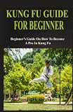  KUNG FU GUIDE FOR BEGINNER: Beginner’s Guide On How To Become A Pro In Kung Fu