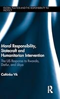 Moral Responsibility, Statecraft and Humanitarian Intervention: The US Response to Rwanda, Darfur, and Libya 1138887994 Book Cover