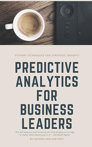 Predictive Analytics for Business Leaders: Python Techniques for Strategic Insights (The CFO Guide to FP&A Mastery Book 11)