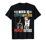 I Need Is Coffee And My Dog It Is Too Peopley Outside Funny T-Shirt