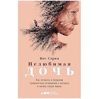 Нелюбимая дочь: Как оставить в прошлом травматичные отношения с матерью и начать новую жизнь