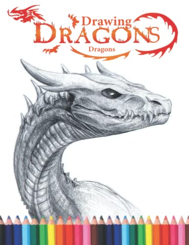 Dragons Drawing: How To Draw Dragons:The Step-By-Step Way To Draw Dragons,Learn How To Draw Dragons For Adults And Kids,Boys And Girls Of All Ages.