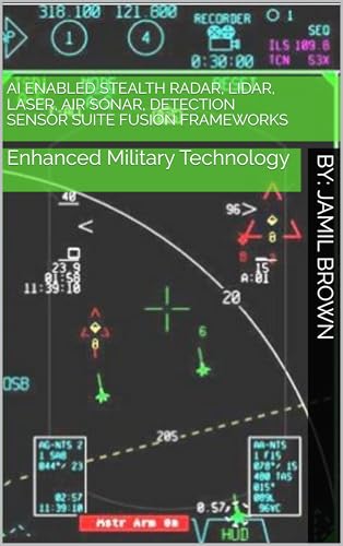 AI Enabled Stealth Radar, Lidar, Laser, Air Sonar, Detection Sensor Suite Fusion Frameworks: Enhanced Military Technology