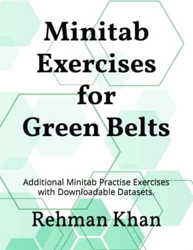 Minitab Exercises for Green Belts: Additional Minitab Practise Exercises with Downloadable Datasets.