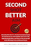 Second Shot, Better Aim: Reinventing Work After 50, A practical and inspiring roadmap for professionals over 50 to redefine their career path, build ... life with sharper focus and renewed purpose