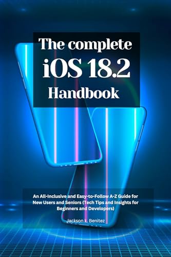 The Complete iOS 18.2 Handbook : An All-Inclusive and Easy-to-Follow A-Z Guide for New Users and Seniors (Tech Tips and Insights for Beginners and Developers) ... & Senior Guide to Digital Devices.)