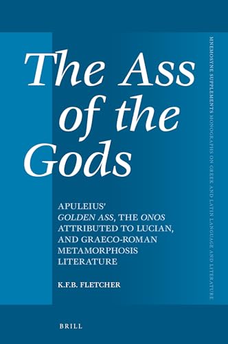 The Ass of the Gods: Apuleius' Golden Ass, the Onos Attributed to Lucian, and Graeco-Roman Metamorphosis Literature (Mnemosyne, Supplements, 472)