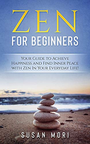 Zen for Beginners: Your Guide to Achieving Happiness and Finding Inner Peace with Zen in Your Everyday Life (A Better You)