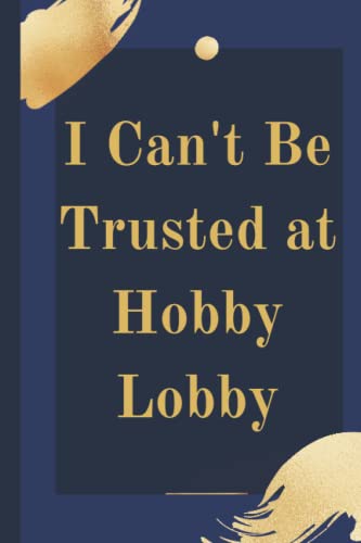 I Can't Be Trusted at Hobby Lobby Notebook: Composition Notebook Funny Gift I Cannot Be Trusted In Hobby Lobby Boys Girls Journal/Notebook Blank Lined Ruled 6x9 110 Pages