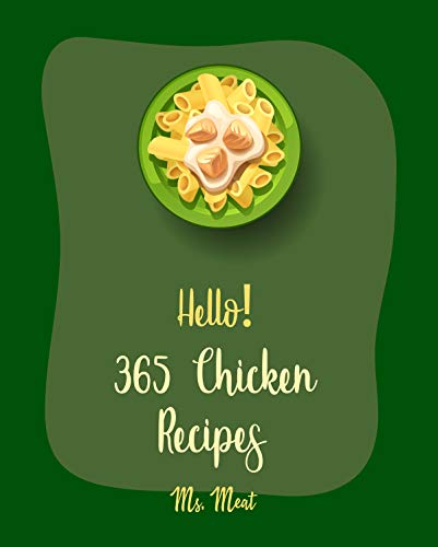 Hello! 365 Chicken Recipes: Best Chicken Cookbook Ever For Beginners [Baked Chicken Recipes, Asian Salad Cookbook, Chicken Breast Recipes, Chicken Tenders Cookbook, Homemade Sausage Recipe] [Book 1]