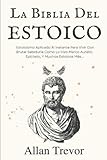  La Biblia del Estoicio: Estoicismo Aplicado Al Instante Para Vivir Con Brutal Sabiduría Como Lo Hizo Marco Aurelio, Epicteto, Y Muchos Estoicos Más... (Estoicos y estoicismo aplicado)
