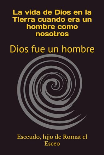 La vida de Dios en la Tierra cuando era un hombre como nosotros: Dios fue un hombre