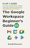 The Google Workspace Beginner's Guide : A 6 in 1 Guide | Use Your Gmail, Drive, Meet, Calendar, Gemini Like a Pro! (English Edition)