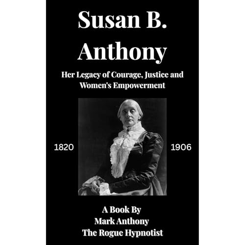 Susan B. Anthony: Her Legacy of Courage, Justice & Women's Empowerment Audiolibro Por Mark Anthony The Rogue Hypnotist ar