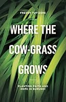 Where the Cow-Grass Grows: Planting Faith and Hope in Burundi 0692893822 Book Cover