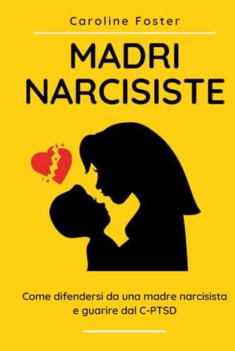Madri Narcisiste: come difendersi da una madre narcisista e guarire dal C-PTSD