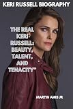 Keri Russell Biography: The Real Keri Russell: Beauty, Talent, and Tenacity” (Biographies Book 3)