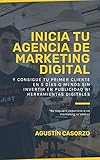 Inicia tu Agencia de Marketing Digital y consigue tu primer cliente en 5 días o menos sin invertir en publicidad ni herramientas digitales: No requiere experiencia en marketing ni ventas