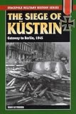 The Siege of Kustrin: Gateway to Berlin, 1945 (Stackpole Military History Series)