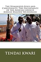 The Romanized Jesus and Christianity: The Uncertainty of the African Church Johane Masowe Yechishanu 1516990323 Book Cover