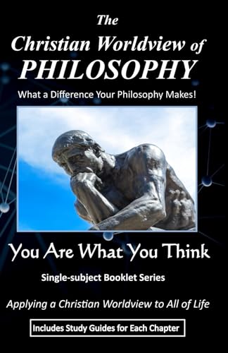 The Christian Worldview of PHILOSOPHY: What a Difference Your Philosophy Makes! (Includes Study Guides) (You Are What You Think Worldview BOOKLET Series)