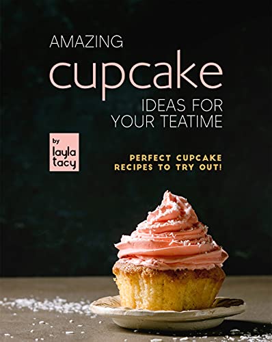 Amazing Cupcake Ideas for Your Teatime: Perfect Cupcake Recipes to Try Out!