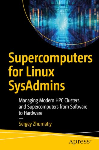 Supercomputers for Linux SysAdmins: Managing Modern HPC Clusters and Supercomputers from Software to Hardware