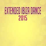  Extended Ibiza Dance 2015 (Miami, New York, Ibiza, St. Tropez Essential House Tech Electro Songs) [Explicit]