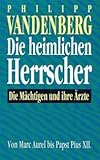 Die heimlichen Herrscher [C5h] : die Mächtigen und ihre Ärzte ; von Marc Aurel bis Papst Pius XII. - Philipp Vandenberg