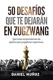  50 desafíos que te dejarán en zugzwang: Ejercicios sorprendentes de ajedrez para jugadores ingeniosos