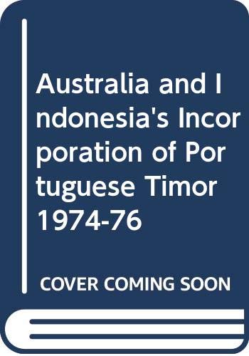 Australia And Indonesia'S Incorporation Of Portuguese Timor 1974-76-