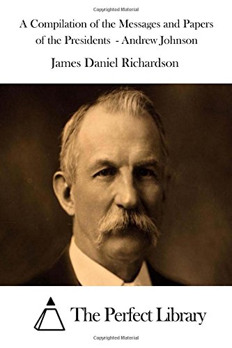 A Compilation of the Messages and Papers of the Presidents - Andrew Johnson