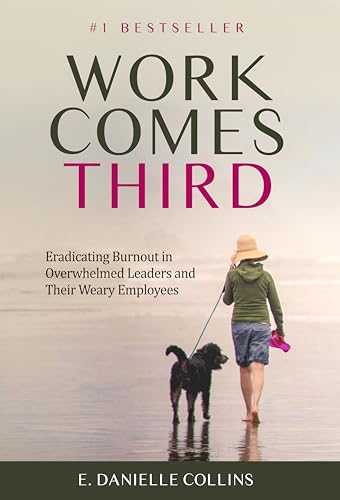 Work Comes Third: Eradicating Burnout in Overwhelmed Leaders and Their Weary Employees