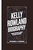 KELLY ROWLAND BIOGRAPHY: From Destiny's Child to Solo Stardom