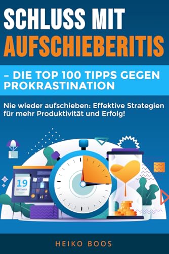 Schluss mit Aufschieberitis – Die Top 100 Tipps gegen Prokrastination: Nie wieder aufschieben: Effektive Strategien für mehr Produktivität und Erfolg!