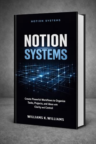 Notion Systems: Create Powerful Workflows to Organize Tasks, Projects, and Ideas with Clarity and Control (The Digital Mastery Collection Book 40)