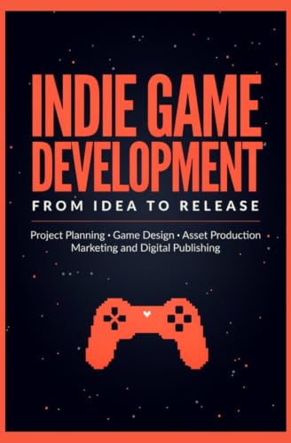 INDIE GAME DEVELOPMENT FROM IDEA TO RELEASE: Project Planning Game Design Asset Production Marketing and Digital Publishing image 2