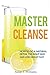 Master Cleanse: How To Do A Natural Detox The Right Way And Lose Weight Fast