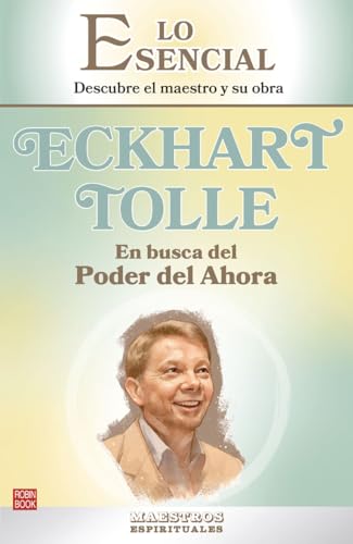Eckhart Tolle. En busca del Poder del Ahora: Una extraordinaria introducción a uno de los más importantes guías espirituales de nuestro tiempo (LO ESENCIAL DE LOS MAESTROS ESPIRITUALES)
