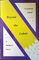 Beyond the Labels: Creatively Gifted... a Mother's Story 0964779404 Book Cover